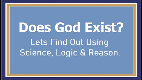 Does God Exist? What Does Science, Logic & Reason Tell Us?