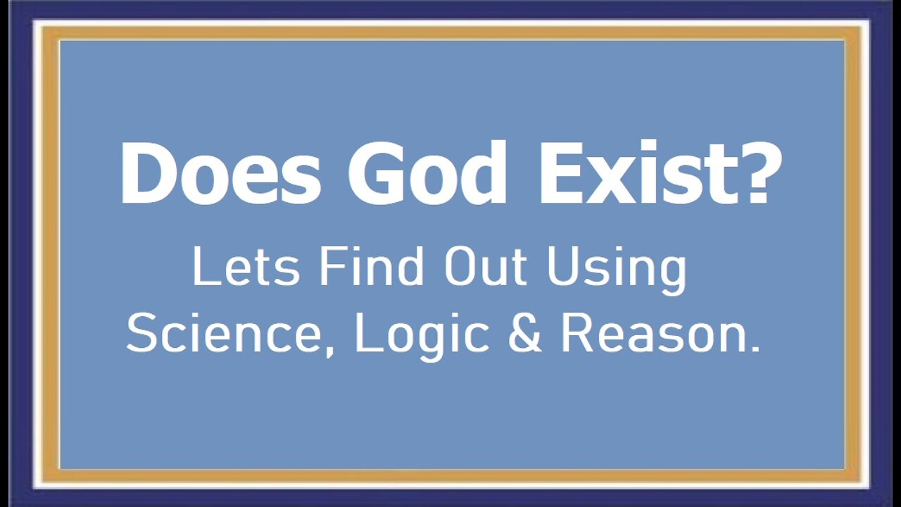 Does God Exist? What Does Science, Logic & Reason Tell Us?