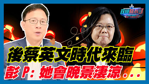 後蔡英文時代來臨 彭文正:她會晚景淒涼｜政經關不了（精華版）｜2024.02.04