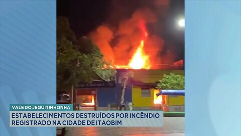 Vale do Jequitinhonha: Estabelecimentos Destruídos por Incêndio Registrado na Cidade de Itaobim.