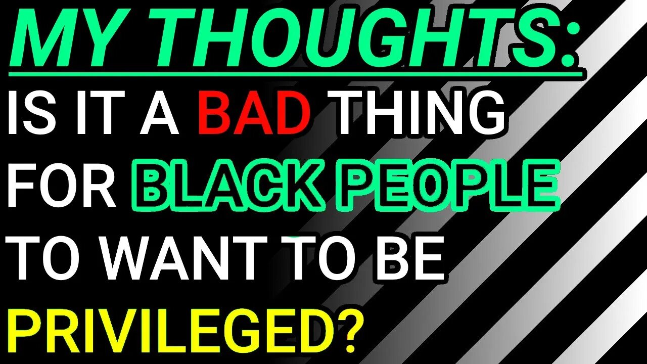 My Thoughts: Is It A Bad Thing For Black People To Want To Be Privileged? My Unpopular Hypothetical