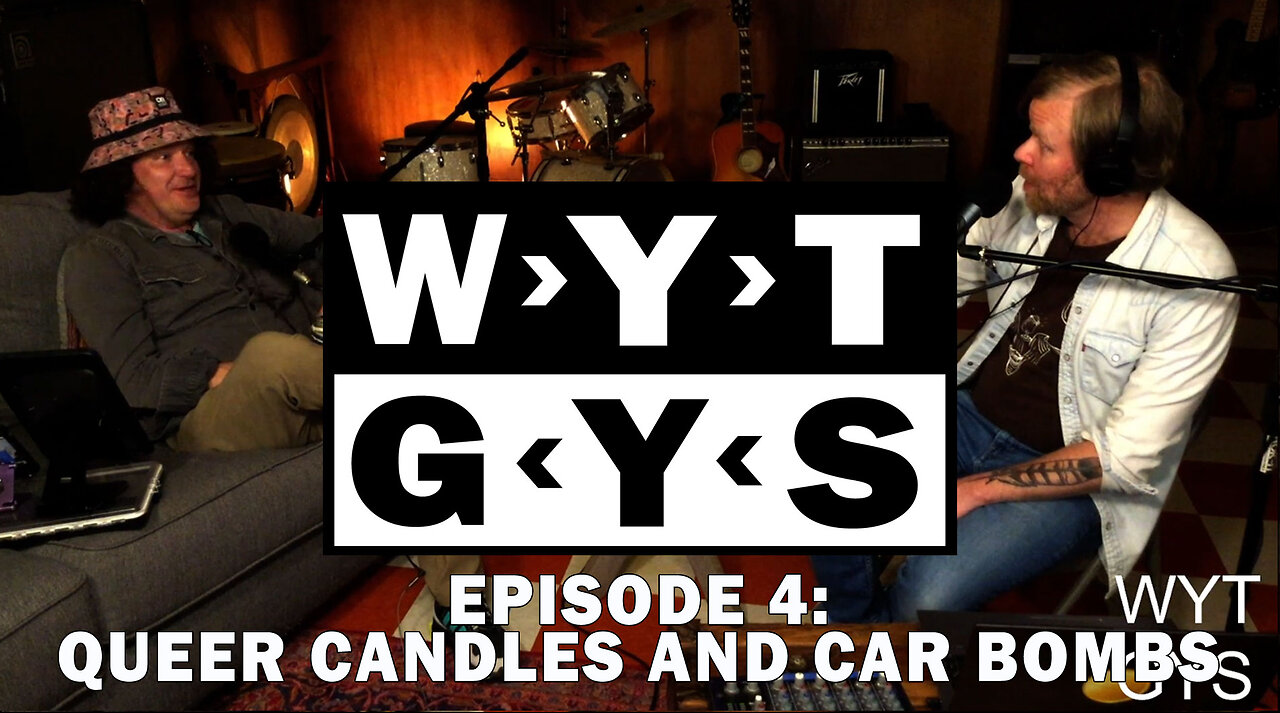 WYT GYS ep4: Queer Candles And Car Bombs