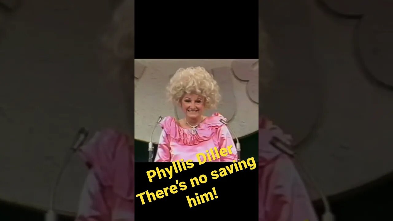 Phyllis Diller - There’s no saving him!