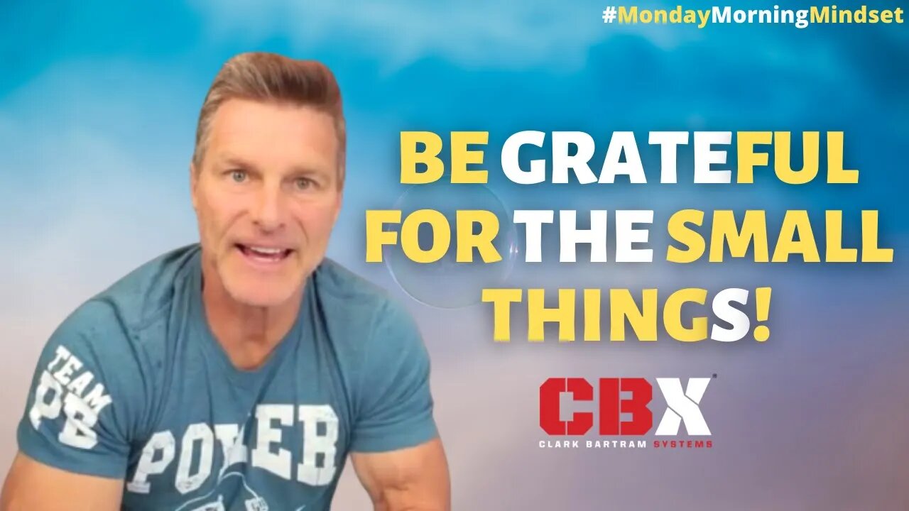 Be GRATEFUL For The Small Things! Monday Morning Mindset by Clark Bartram