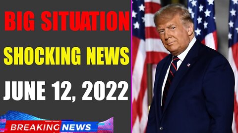 BIG SITUATION SHOCKING NEWS UPDATE OF TODAY'S JUNE 12, 2022 - TRUMP NEWS