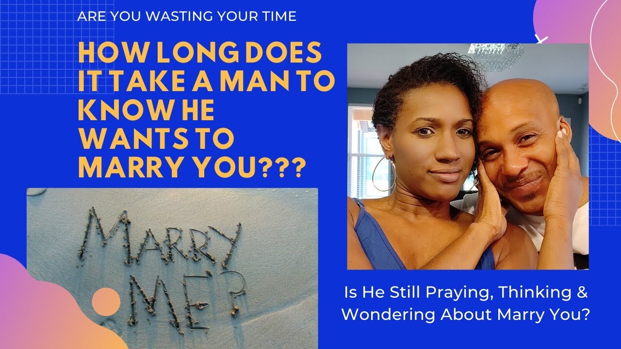 How Long It Takes A Man To Know If He Wants To Marry You | Are You Wasting Your Time