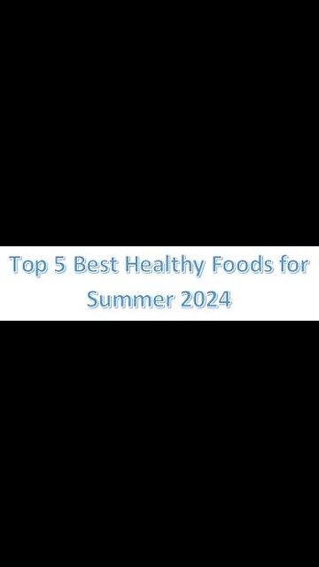 Top 5 Best Healthy Foods for Summer 2024