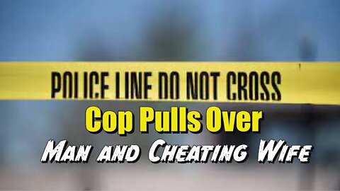 Cop Pulls Over Man and Cheating Wife