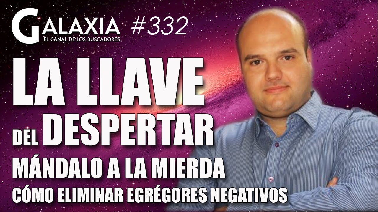 GALAXIA 332: La Llave del Despertar - Egrégores Positivos y Negativos - Mándalo a la Mierda