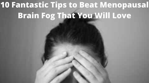 10 Fantastic Tips to Beat Menopausal Brain Fog That You Will Love