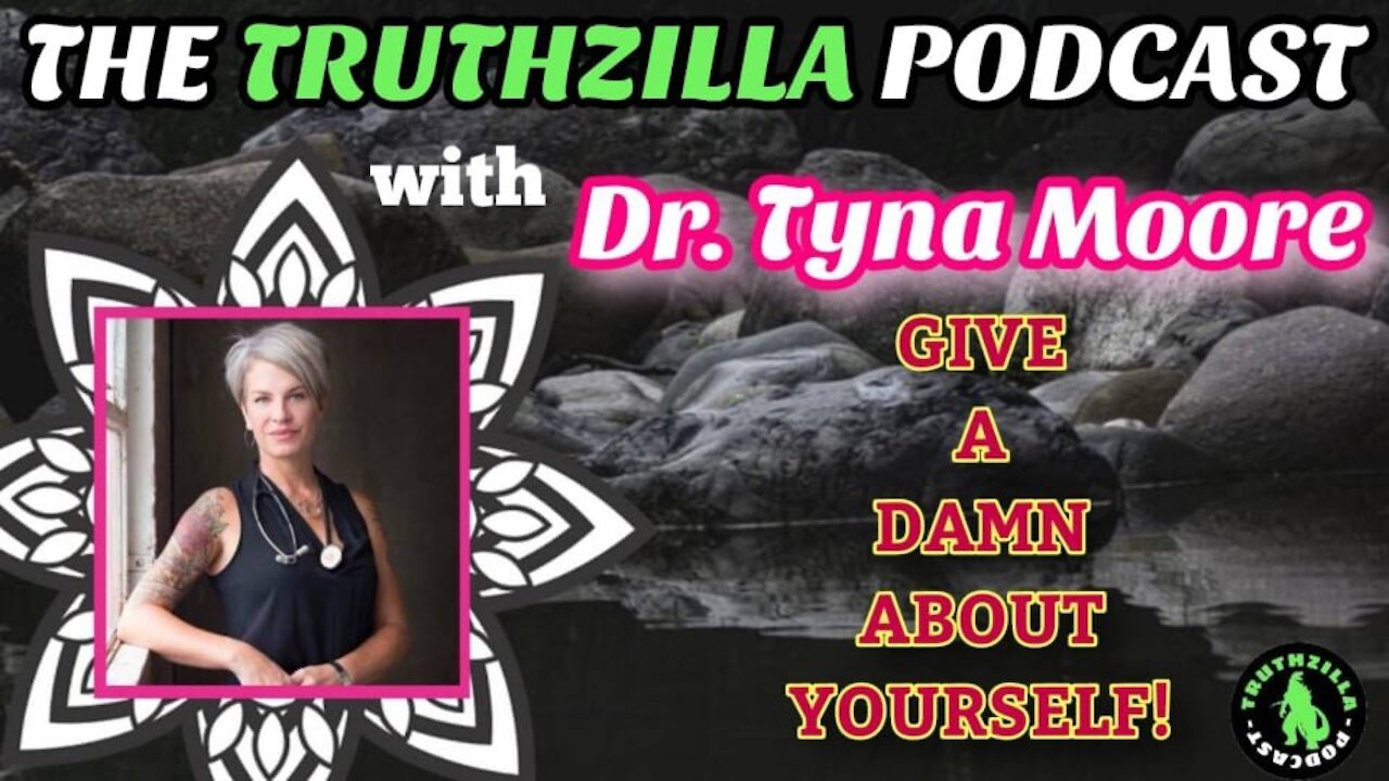 Truthzilla #091 - Dr. Tyna Moore - Give A Damn About Yourself