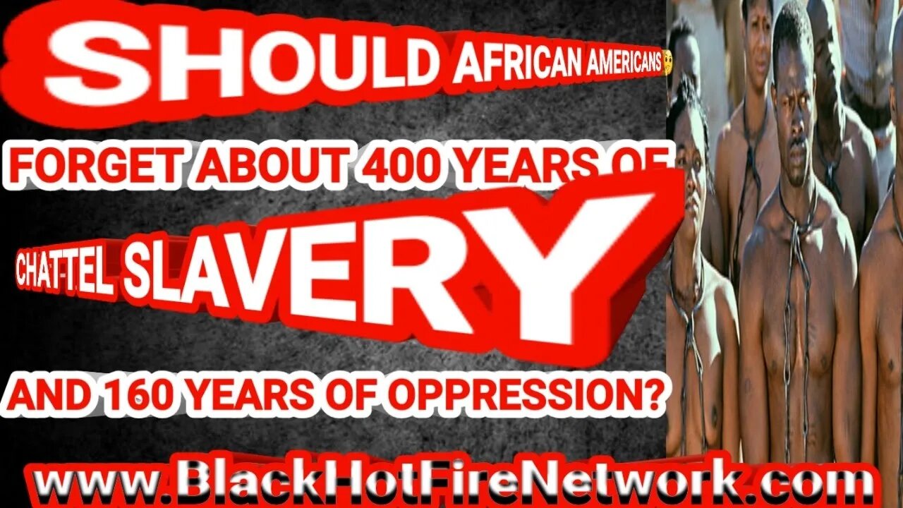 SHOULD AFRICAN AMERICANS 🤔 FORGET 400 YEARS OF CHATTEL SLAVERY & 160 YRARS OF CONTINUED OPPRESSION