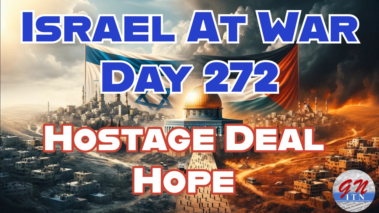 GNITN Special Edition Israel At War Day 272: Hostage Deal Hope