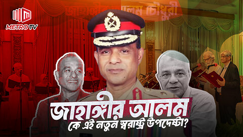 এম সাখাওয়াতের জায়গায় নতুন স্বরাষ্ট্র উপদেষ্টা জাহাঙ্গীর আলমের কর্ম-পরিচয় | The Metro TV