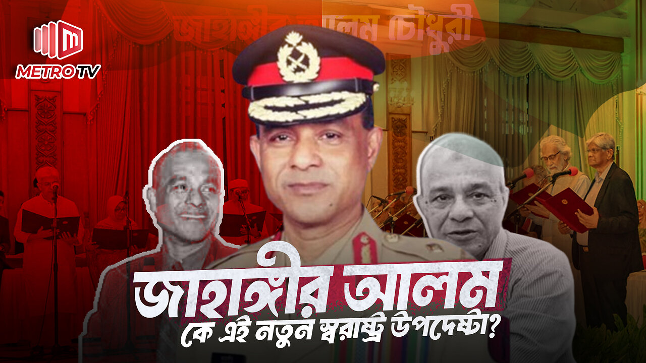 এম সাখাওয়াতের জায়গায় নতুন স্বরাষ্ট্র উপদেষ্টা জাহাঙ্গীর আলমের কর্ম-পরিচয় | The Metro TV