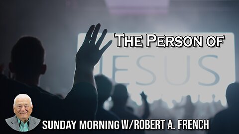 The Person of Jesus | Sunday Morning w/Robert A. French