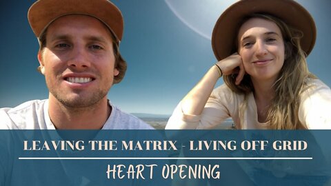 HEART OPENING - Leaving the Matrix, LIVING OFF GRID Ep: 2