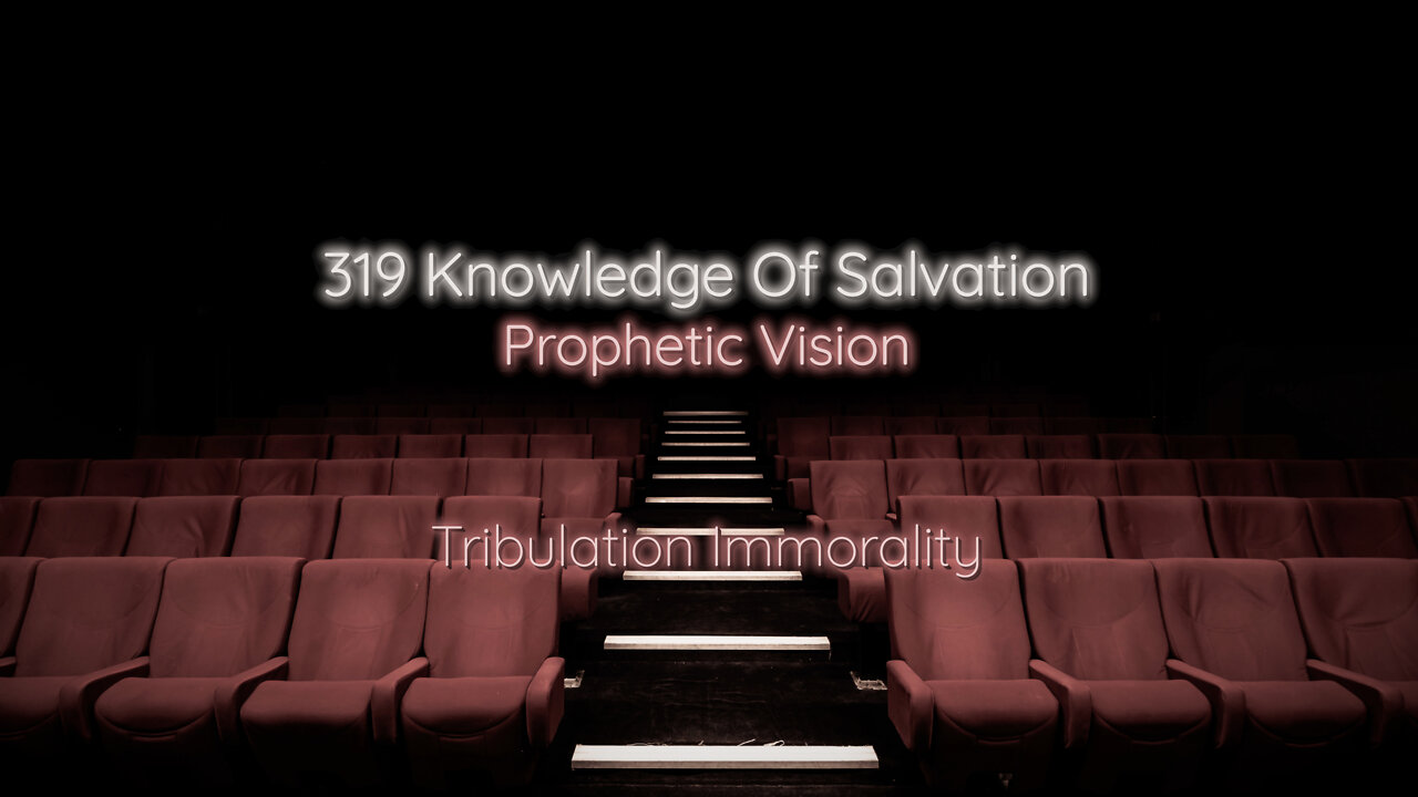 319 Knowledge Of Salvation - Prophetic Vision - Tribulation Immorality