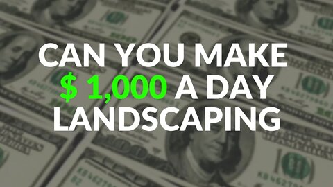 Can you make $1,000 a day landscaping?