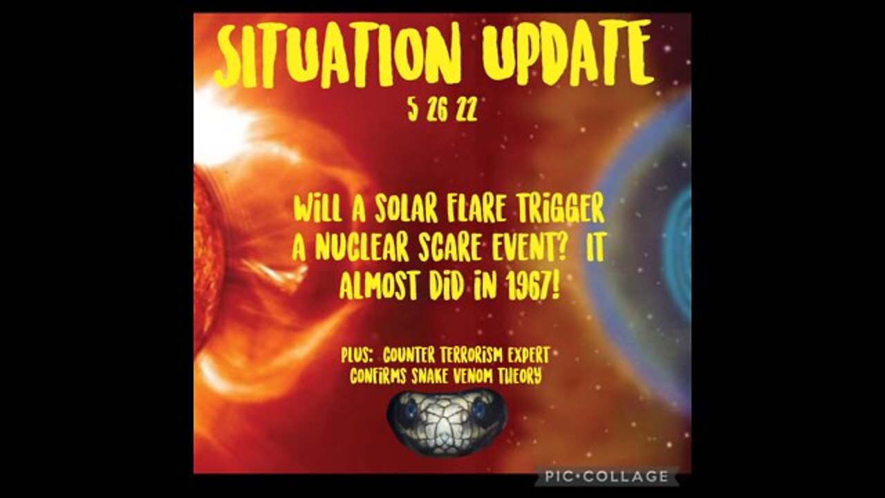 SITUATION UPDATE 5/26/22 - SOLAR FLARE AND SCARE EVENT, NEW INFORMATION ON SNAKE VENOM THEORY