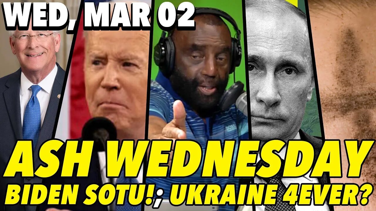 3/02/22 Wed: Ash Wednesday?; Biden’s SOTU Address!; MANHOOD HOUR!