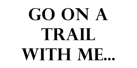 Go on a trail with me...