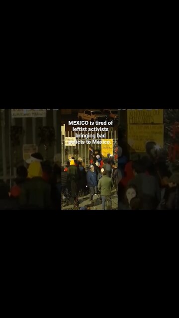 MEXICO is tired of leftist activists bringing bad policts to Mexico.