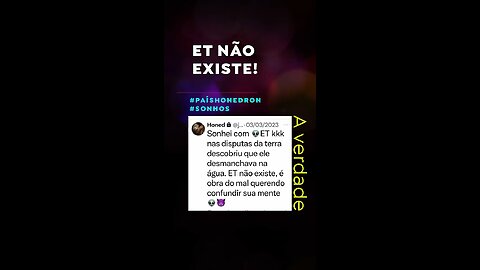 Et não existe, são coisas do demônio querer confundir a sua mente