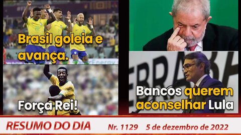 Brasil goleia e avança. Força Rei! Bancos querem aconselhar Lula - Resumo do Dia Nº 1129 - 5/12/22