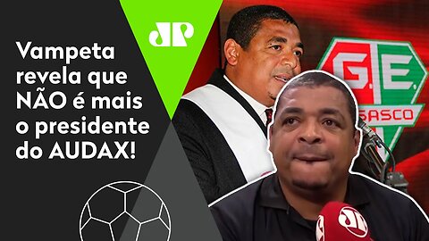 "Eu queria continuar, mas..." Vampeta revela que NÃO é mais o presidente do Audax!