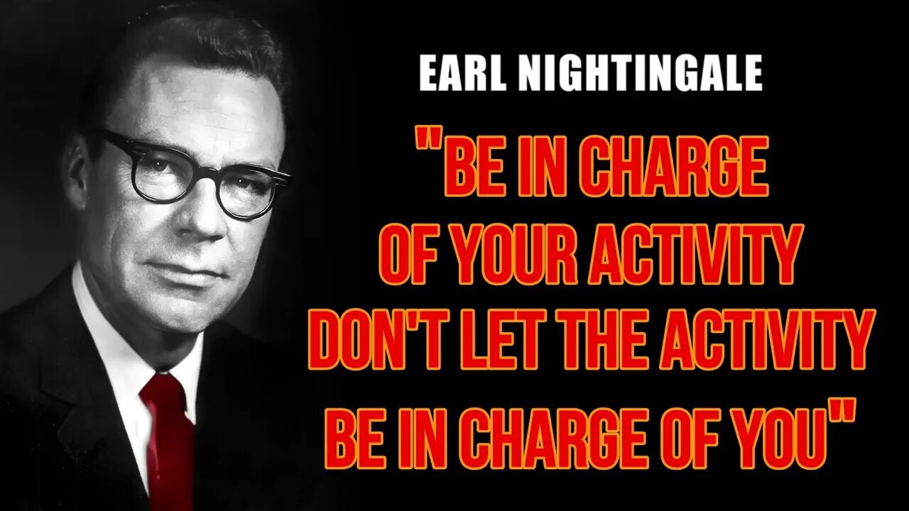 Earl Nightingale BE in CHARGE of your activity DON'T let THE activity BE in CHARGE of YOU!