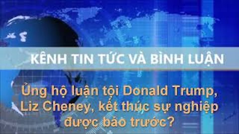 Tin Tức Và Bình Luận | Ủng hộ luận tội Trump, Liz Cheney, kết thúc sự nghiệp được báo trước?