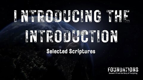 Genesis #1 - Foundations #1 - Introducing the Introduction (Selected Scriptures)