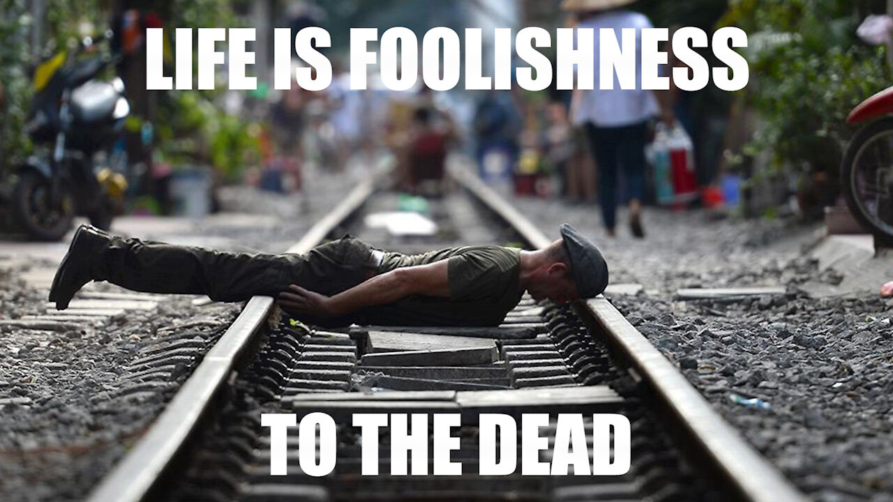 Life is Foolishness to the Dead