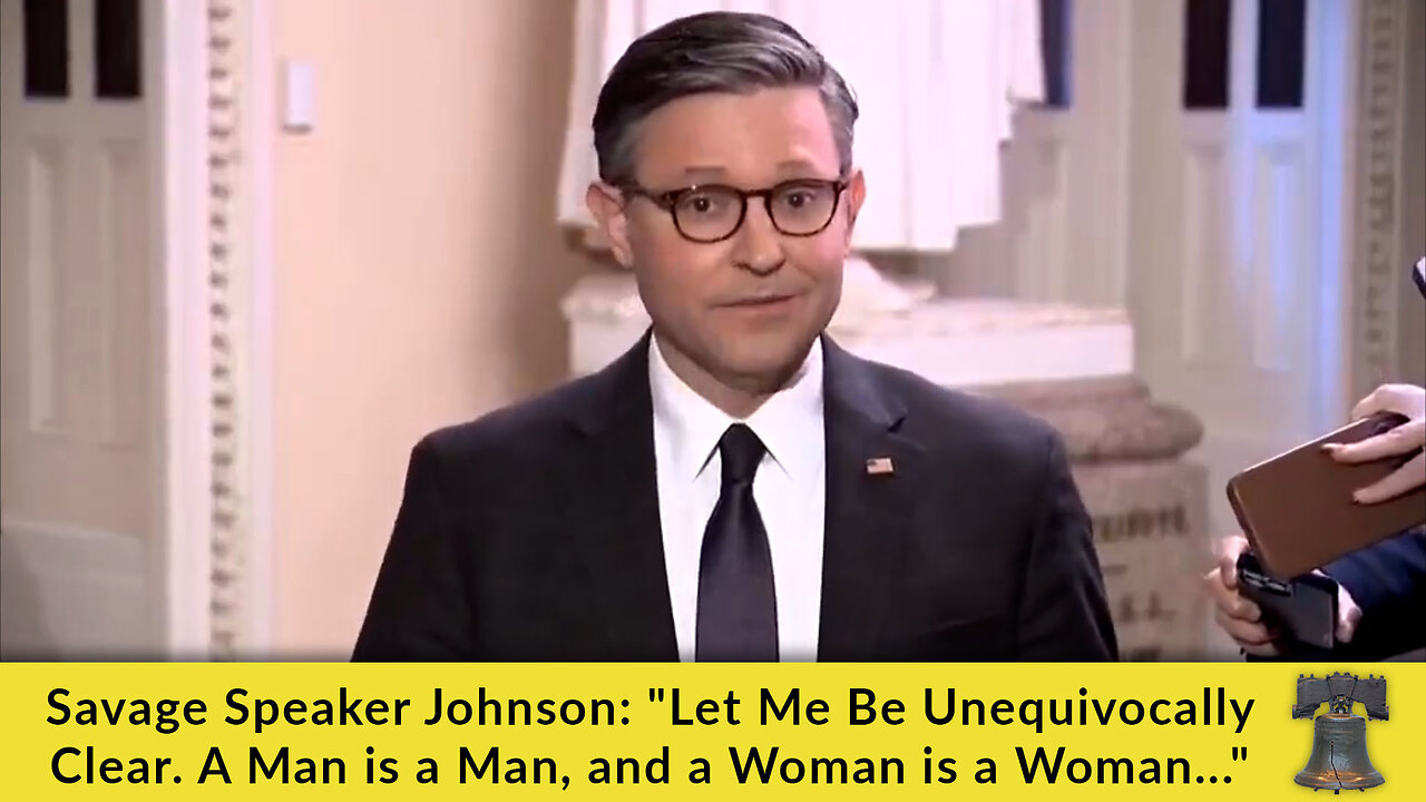 Savage Speaker Johnson: "Let Me Be Unequivocally Clear. A Man is a Man, and a Woman is a Woman..."