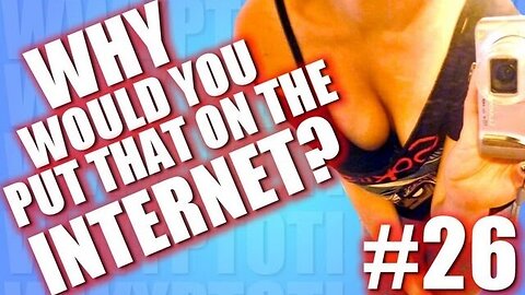 Why Would You Put That on the Internet? #26