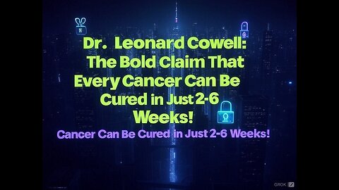 Dr. Leonard Cowell: The Bold Claim That Every Cancer Can Be Cured in Just 2-6 Weeks!