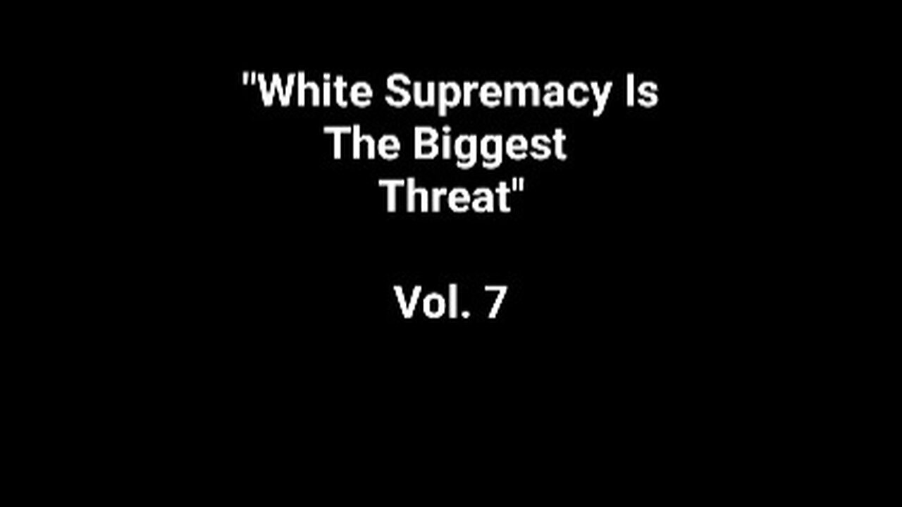 "White Supremacy Is The Biggest Threat" Vol. 7