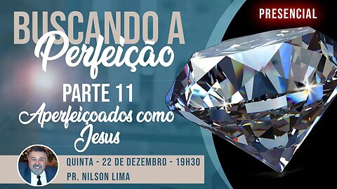 🔴 Buscando a perfeição - Parte 11 - Aperfeiçoados como Jesus - Pr. Nilson Lima