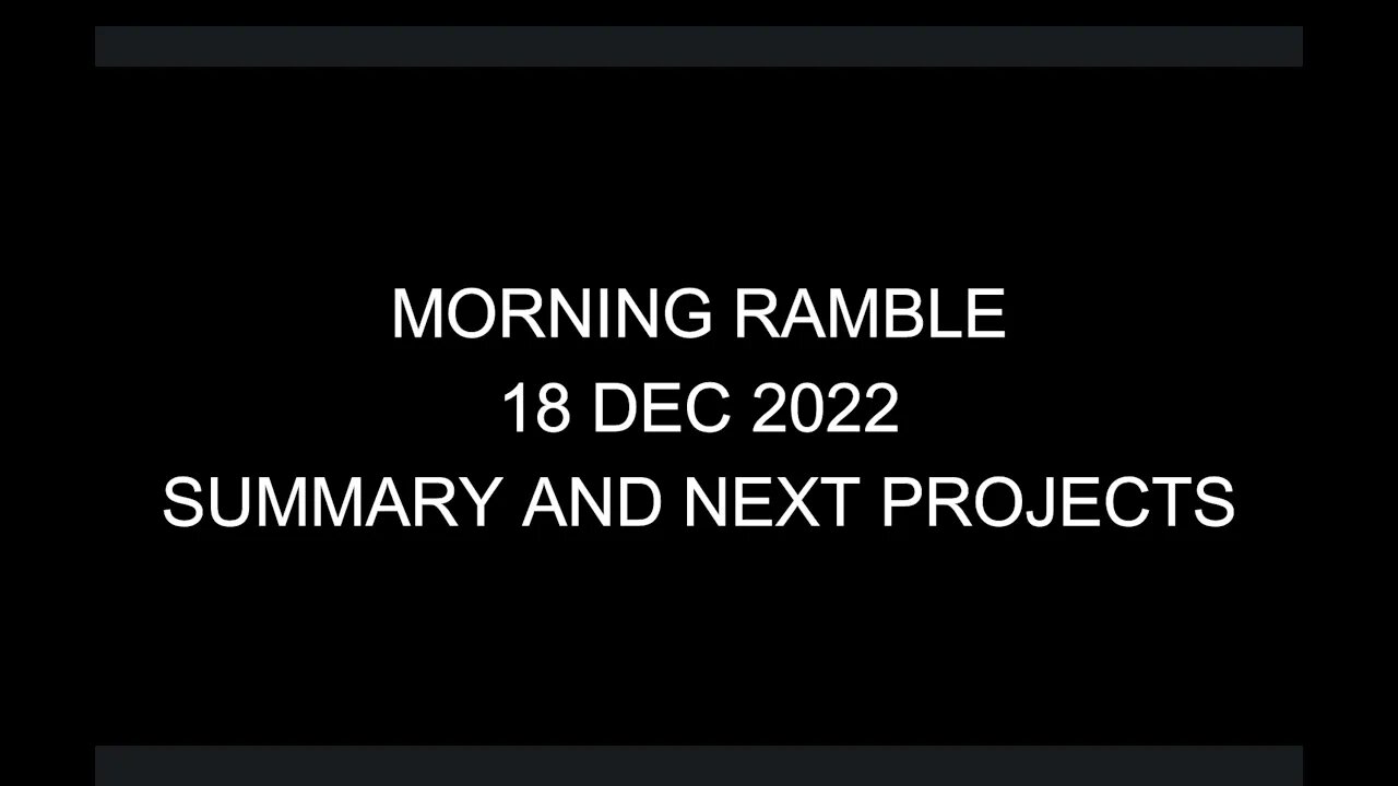 Morning Ramble - 20221218 - Summary And Next Projects