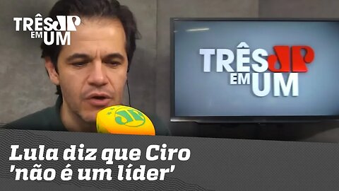 Lula diz que Ciro 'não é um líder'