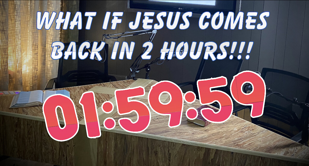 What if Jesus is coming back in two hours?