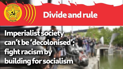 Imperialist society can’t be ‘decolonised’; fight racism by building for socialism