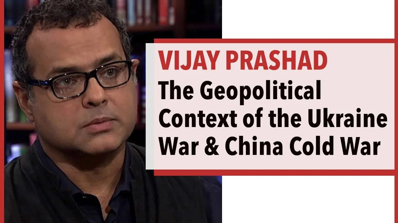 Vijay Prashad - The War in Ukraine & the Cold War with China