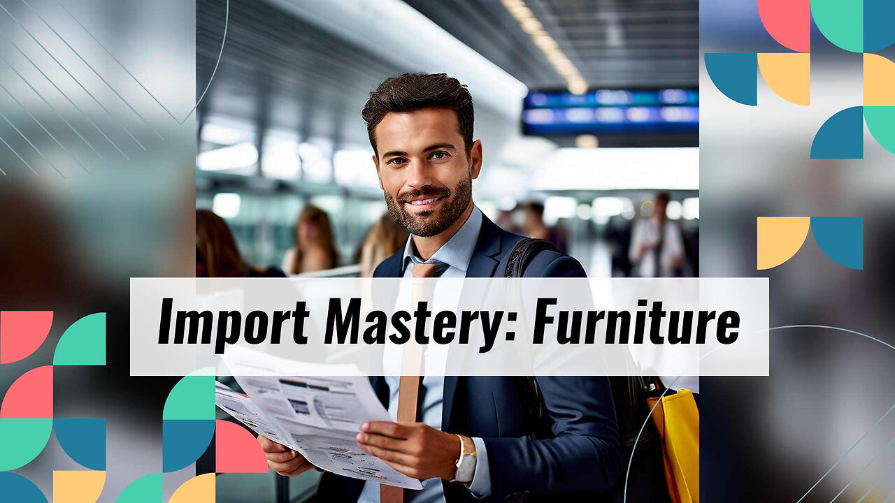 Title: Mastering Import Procedures in the Furniture and Home Furnishing Industry