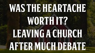 Was the Heartache Worth it? Leaving a Church After Much Debate