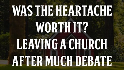 Was the Heartache Worth it? Leaving a Church After Much Debate