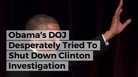 Obama's DOJ Desperately Tried To Shut Down Clinton Investigation