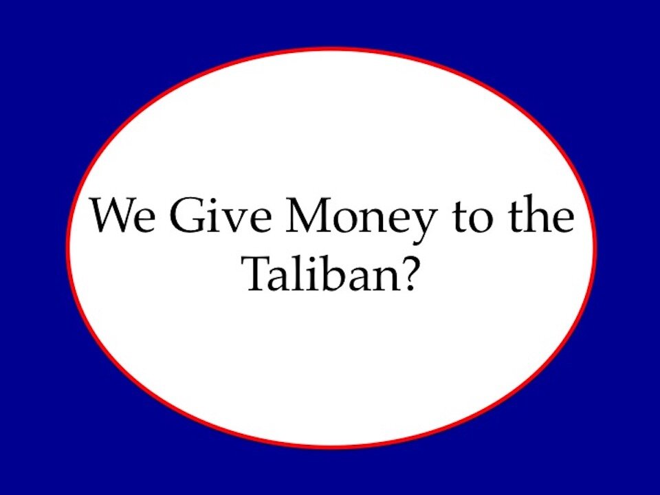 We Give Money to the Taliban?