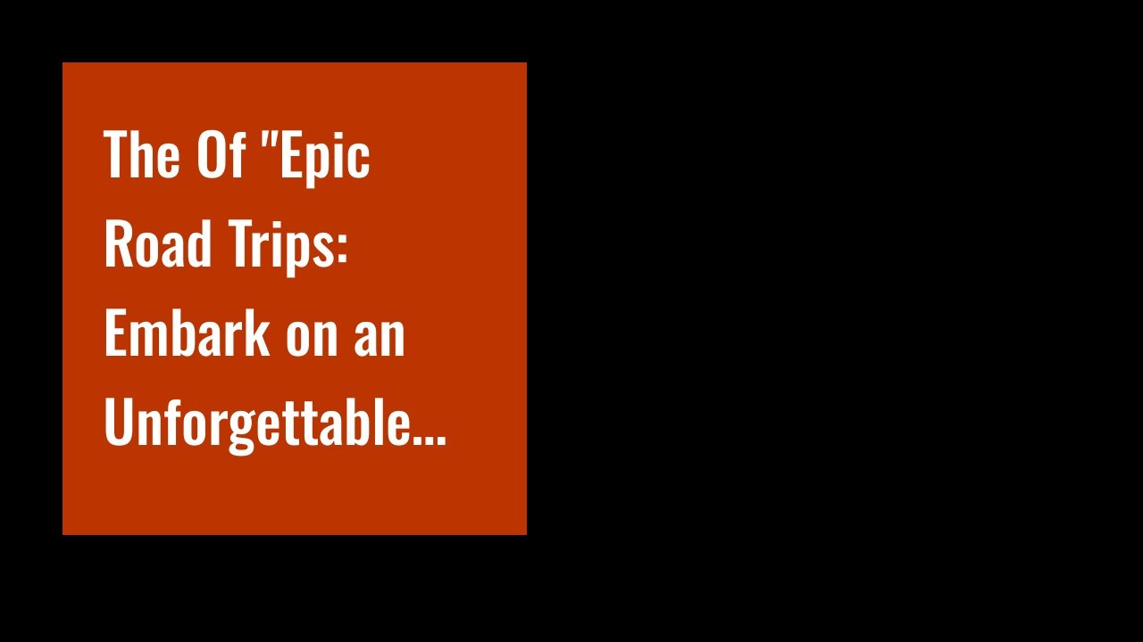 The Of "Epic Road Trips: Embark on an Unforgettable Journey Across Continents"